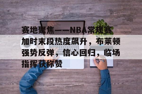 赛地聚焦——NBA常规赛加时末段热度飙升，布莱顿强势反弹，信心回归，临场指挥获称赞的简单介绍-开云品牌