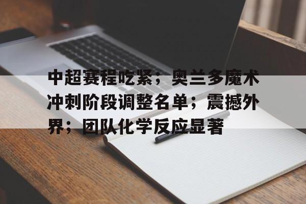  中超赛程吃紧；奥兰多魔术冲刺阶段调整名单；震撼外界；团队化学反应显著