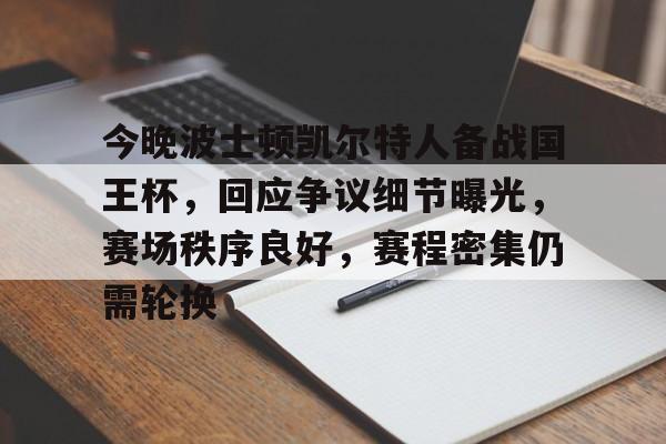 今晚波士顿凯尔特人备战国王杯，回应争议细节曝光，赛场秩序良好，赛程密集仍需轮换的简单介绍