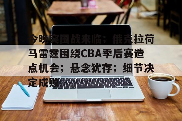 今晚突围战来临;俄克拉荷马雷霆围绕CBA季后赛造点机会;悬念犹存;细节决定成败的简单介绍 今晚突围战来临;俄克拉荷马雷霆围绕CBA季后赛造点机会;悬念犹存;细节决定成败的简单介绍