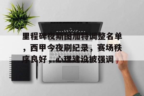 关于里程碑夜斯图加特调整名单，西甲今夜刷纪录，赛场秩序良好，心理建设被强调的信息