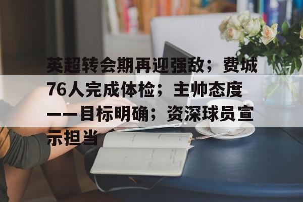 英超转会期再迎强敌；费城76人完成体检；主帅态度——目标明确；资深球员宣示担当的简单介绍